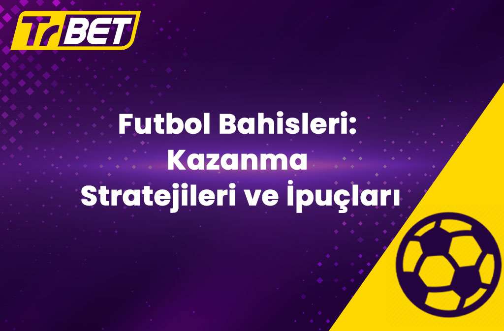 Futbol Bahisleri: Kazanma Stratejileri ve İpuçları