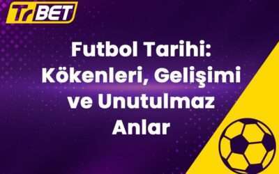 Futbol Tarihi: Kökenleri, Gelişimi ve Unutulmaz Anlar